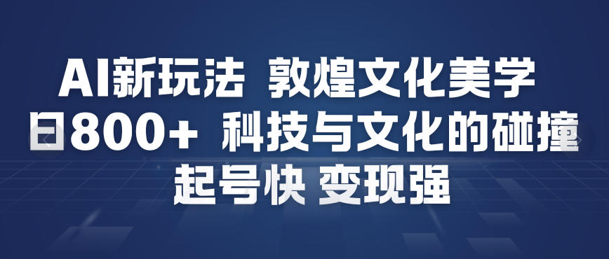AI新玩法，敦煌文化美学，科技与文化的碰撞，起号快变现强-6688资源库