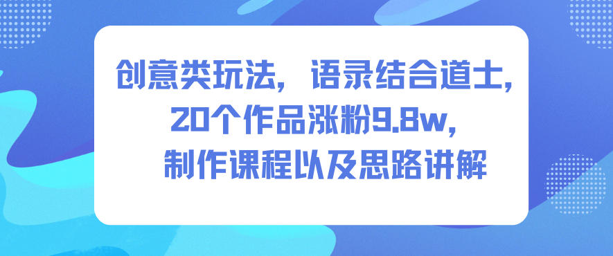 创意类玩法，语录结合道士，20个作品涨粉9.8w，制作课程以及思路讲解-6688资源库