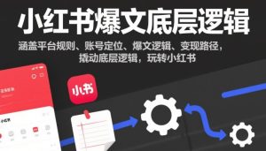 小红书爆文底层逻辑，涵盖平台规则、账号定位、爆文逻辑、变现路径，撬动底层逻辑，玩转小红书-6688资源库