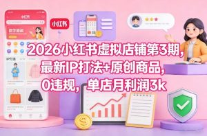 2026小红书虚拟店铺第3期，最新IP打法+原创商品，0违规，单店月利润3k+-6688资源库