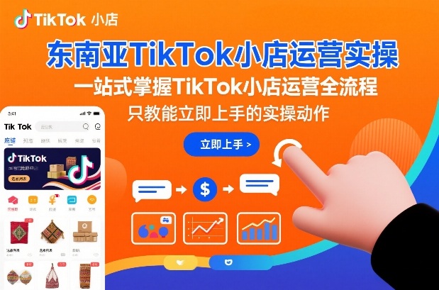 东南亚TikTok小店运营实操，一站式掌握TikTok小店运营全流程，只教能立即上手的实操动作-6688资源库