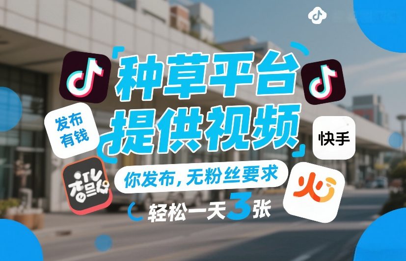 种草平台提供视频，你发布，无粉丝要求，发布就有钱，轻松一天3张+【揭秘】-6688资源库