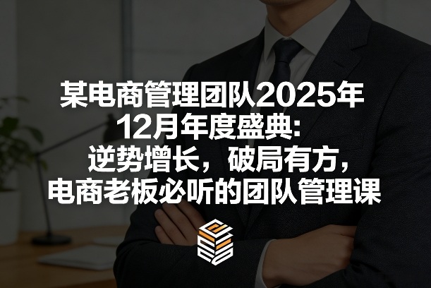 某电商管理团队2025年12月年度盛典：逆势增长，破局有方，电商老板必听的团队管理课-6688资源库