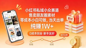 小红书私域小众赛道，售卖朋友圈素材，零成本小白可做，当天出单，月入1W+-6688资源库