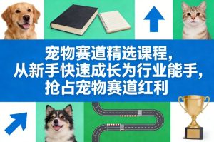 宠物赛道精选课程，从新手快速成长为行业能手，抢占宠物赛道红利-6688资源库