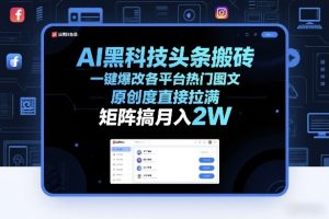 AI黑科技头条搬砖，一键爆改各平台热门图文，原创度直接拉满，矩阵搞月入2W+【揭秘】-6688资源库