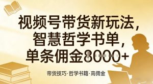 视频号带货新玩法，智慧哲学书单，单条佣金1k+-6688资源库