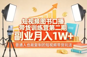 短视频图书口播带货训练营第二期，副业月入1W＋，普通人也能复制的短视频带货玩法-6688资源库