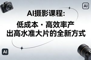 AI摄影课程，低成本高效率产出高水准大片的全新方式-6688资源库