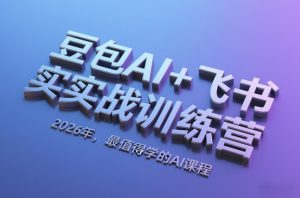 豆包AI+飞书实战训练营，2026年，最值得学的AI课程-6688资源库