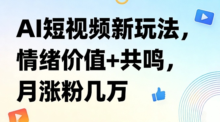AI短视频新玩法，情绪价值+共鸣，月涨粉几万-6688资源库