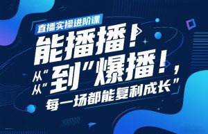 直播实操进阶课，直播经验复盘：从“能播”到“爆播”，每一场都能复利成长-6688资源库