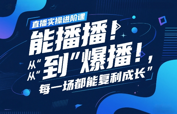 直播实操进阶课，直播经验复盘：从“能播”到“爆播”，每一场都能复利成长-6688资源库