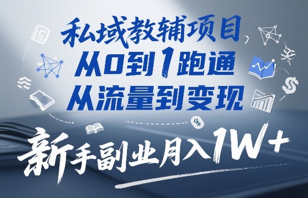 私域教辅项目，从0到1跑通，从流量到变现，新手副业月入1W+-6688资源库
