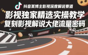 抖音某博主影视深度解说赛道，影视独家精选实操教学，复刻影视解说大佬流量密码-6688资源库