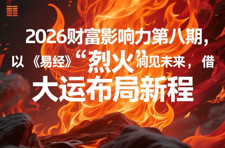 2026财富影响力第八期，以《易经》智慧洞见未来，借“离火”大运布局新程-6688资源库