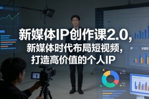 新媒体IP创作课2.0，新媒体时代布局短视频，打造高价值的个人IP-6688资源库