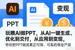 玩賺AI做PPT，从AI一键生成、优化到交付，从应用到变现，带你把PPT做成真正可用、可卖的商业产品-6688资源库