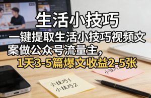 一键提取生活小技巧视频文案做公众号流量主，1天3-5篇爆文收益2-5张-6688资源库