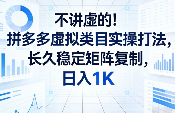 不讲虚的！拼多多虚拟类目实操打法，长久稳定矩阵复制，日入1K【揭秘】-6688资源库