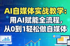 AI自媒体实战教学：用AI赋能全流程，从0到1轻松做自媒体-6688资源库