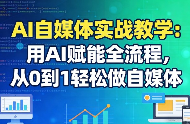 AI自媒体实战教学：用AI赋能全流程，从0到1轻松做自媒体-6688资源库