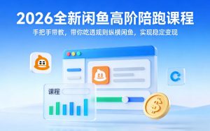 2026全新闲鱼高阶陪跑课程，手把手带教，带你吃透规则纵横闲鱼，实现稳定变现-6688资源库