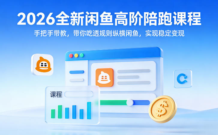 2026全新闲鱼高阶陪跑课程，手把手带教，带你吃透规则纵横闲鱼，实现稳定变现-6688资源库