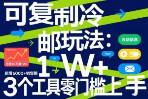 可复制冷邮件玩法：月投50刀賺1W+，新增6000+销售额，3个工具零门槛上手-6688资源库