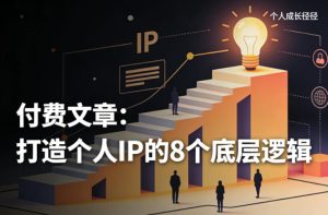 付费文章：打造个人IP的8个底层逻辑-6688资源库