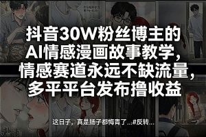 抖音30W粉丝博主的AI情感漫画故事教学，情感赛道永远不缺流量，多平台发布撸收益！-6688资源库