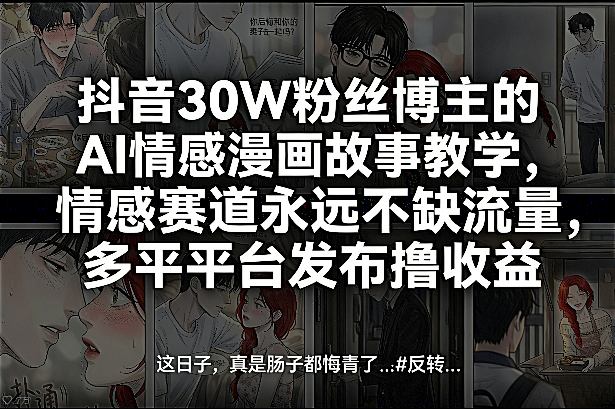 抖音30W粉丝博主的AI情感漫画故事教学，情感赛道永远不缺流量，多平台发布撸收益！-6688资源库