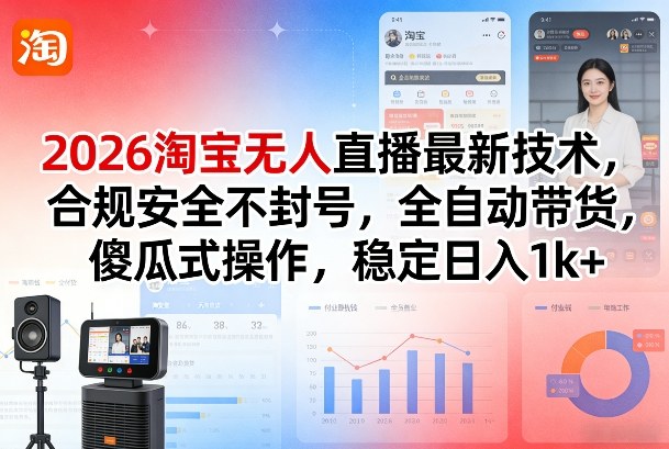 2026淘宝无人直播最新技术，合规安全不封号，全自动带货，傻瓜式操作，稳定日入1k+【揭秘】-6688资源库