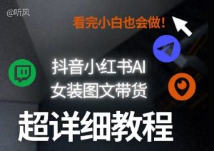 抖音小红书AI女装图文带货教程全拆解！小白看了也会做，可批量可矩阵玩法-6688资源库