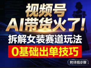 视频号AI带货火了！拆解女装赛道玩法，0基础也能稳定出单，附详细步骤-6688资源库