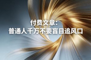 付费文章：普通人千万不要盲目追风口-6688资源库