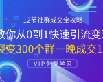 12节社群成交全攻略:从0到1快速引流变现,3天裂变300个群一晚成交103万-6688资源库