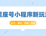 星座号小程序新玩法:起号、素材、剪辑,如何变现(附素材)-6688资源库