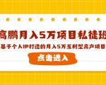 高鹏月入5万项目私徒班,基于个人IP打造的月入5万互利型高产项目!-6688资源库