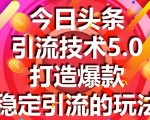 今日头条引流技术5.0,市面上最新的打造爆款稳定引流玩法,轻松100W+阅读-6688资源库