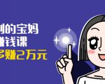 可复制的宝妈副业赚钱课：左手赚这在右手带娃，每月多赚2万元-6688资源库