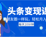 头条变现课:每天10分钟,像发朋友圈一样玩头条,轻松月入过万!-6688资源库