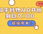 知乎好物从0开始到日入100，超级简单的玩法分享，新人一看也能上手操作-6688资源库