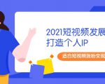 2021短视频发展趋势+打造个人IP,适合短视频涨粉变现的新媒体人-6688资源库