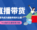 3天从菜鸟成为超级带货抖主播，千万级抖主播培育方案（价值980元）-6688资源库