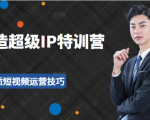 超级IP特训营:表演表达、高效输出优质短视频运营技巧,价值999元-6688资源库
