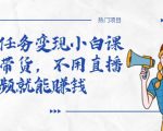 全民任务变现小白课，不用带货，不用直播，拍视频就能赚钱-6688资源库