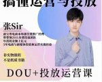张sir的dou+投放运营课：搞懂运营与投放，全面提升账号的流量运营效率-6688资源库