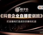 桔子会《抖音企业自播密训班》，把直播间打造成你的赚钱机器-6688资源库