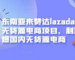 东南亚来赞达lazada跨境无货源电商项目，利润完爆国内无货源电商-6688资源库